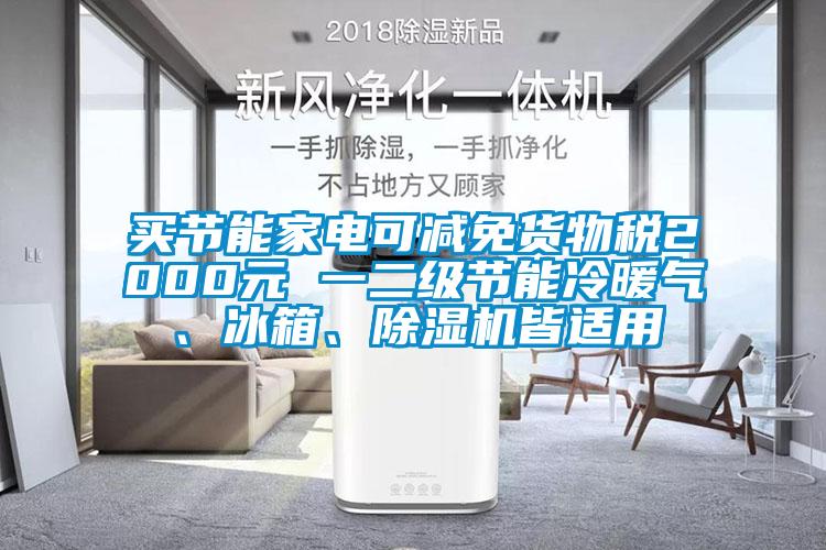 買節(jié)能家電可減免貨物稅2000元 一二級節(jié)能冷暖氣、冰箱、除濕機皆適用