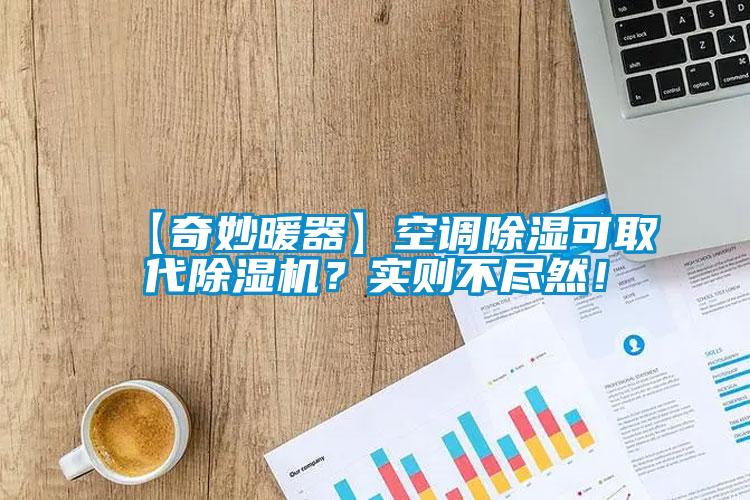 【奇妙暖器】空調(diào)除濕可取代除濕機(jī)？實(shí)則不盡然！