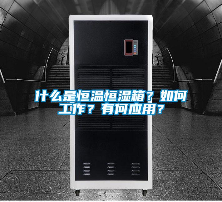什么是恒溫恒濕箱？如何工作？有何應用？