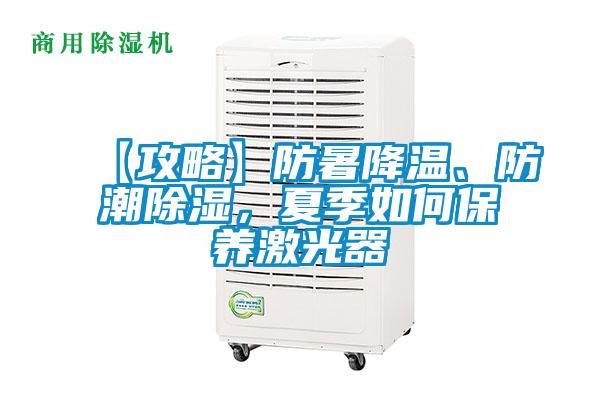 【攻略】防暑降溫、防潮除濕，夏季如何保養(yǎng)激光器