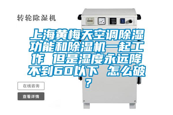 上海黃梅天空調(diào)除濕功能和除濕機(jī)一起工作 但是濕度永遠(yuǎn)降不到60以下 怎么破？