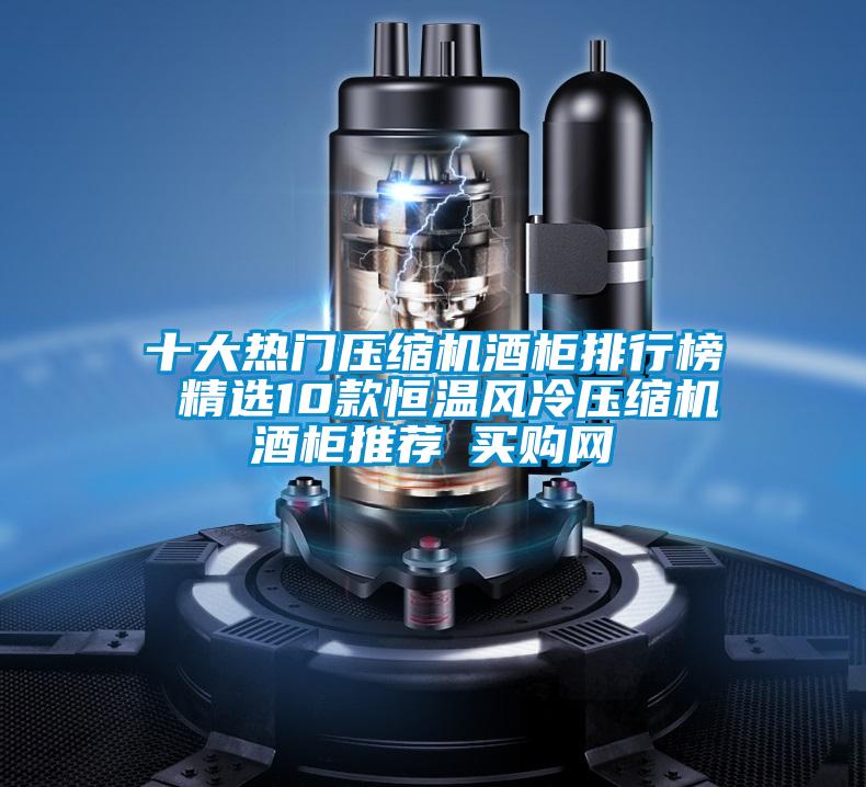 十大熱門壓縮機酒柜排行榜 精選10款恒溫風(fēng)冷壓縮機酒柜推薦→買購網(wǎng)