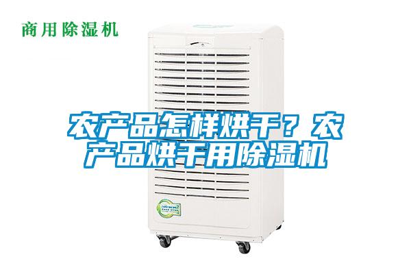農(nóng)產(chǎn)品怎樣烘干？農(nóng)產(chǎn)品烘干用除濕機