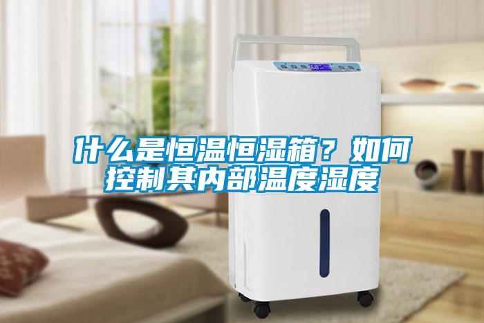 什么是恒溫恒濕箱？如何控制其內(nèi)部溫度濕度