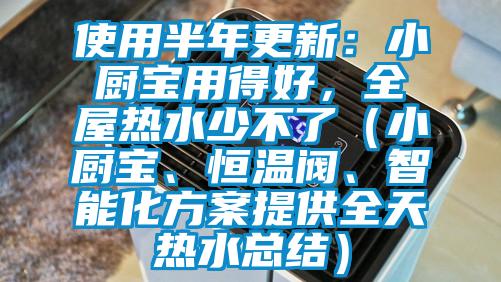 使用半年更新：小廚寶用得好，全屋熱水少不了（小廚寶、恒溫閥、智能化方案提供全天熱水總結(jié)）
