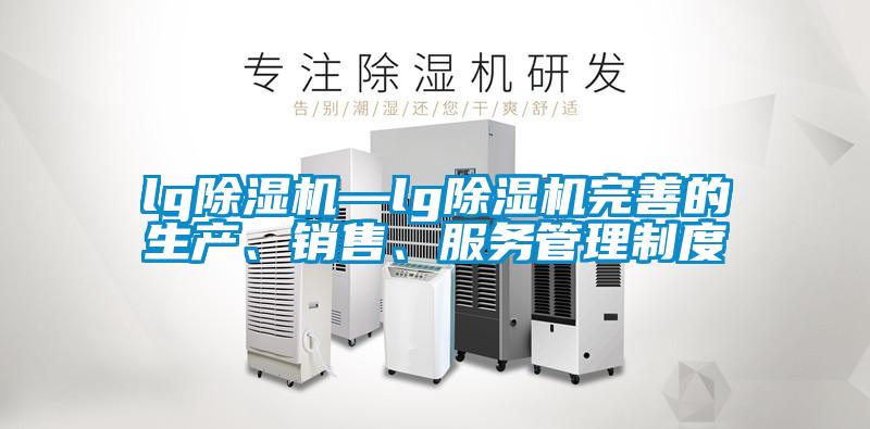 lg除濕機(jī)—lg除濕機(jī)完善的生產(chǎn)、銷售、服務(wù)管理制度