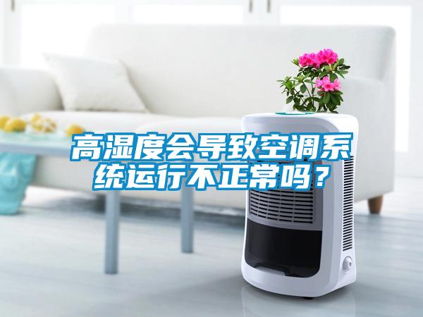 高濕度會(huì)導(dǎo)致空調(diào)系統(tǒng)運(yùn)行不正常嗎？