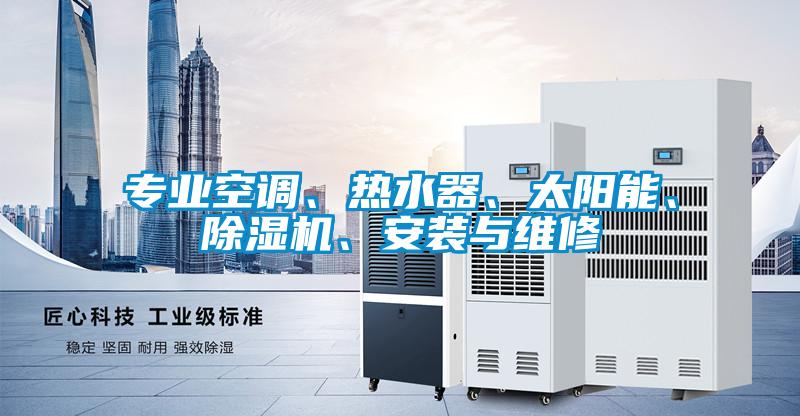 專業(yè)空調、熱水器、太陽能、除濕機、安裝與維修