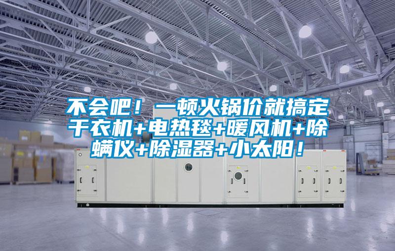 不會(huì)吧！一頓火鍋價(jià)就搞定干衣機(jī)+電熱毯+暖風(fēng)機(jī)+除螨儀+除濕器+小太陽！