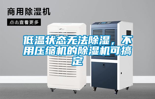 低溫狀態(tài)無法除濕，不用壓縮機(jī)的除濕機(jī)可搞定