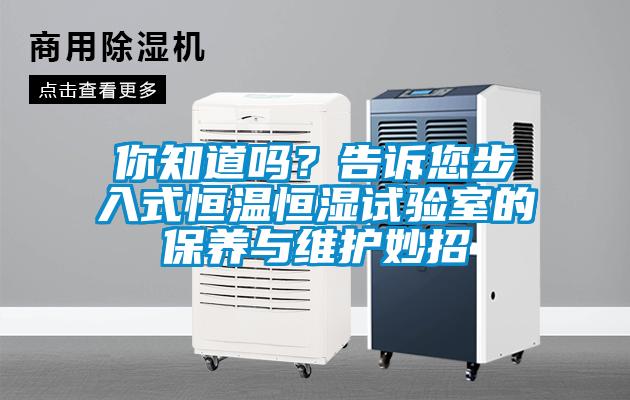 你知道嗎？告訴您步入式恒溫恒濕試驗(yàn)室的保養(yǎng)與維護(hù)妙招