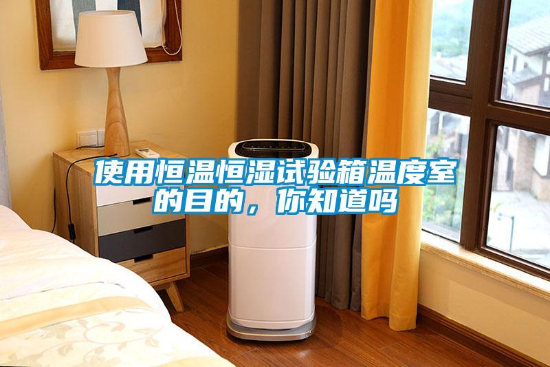 使用恒溫恒濕試驗(yàn)箱溫度室的目的，你知道嗎
