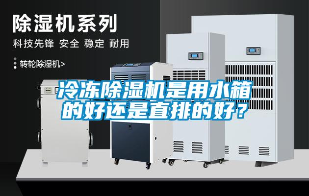 冷凍除濕機(jī)是用水箱的好還是直排的好？