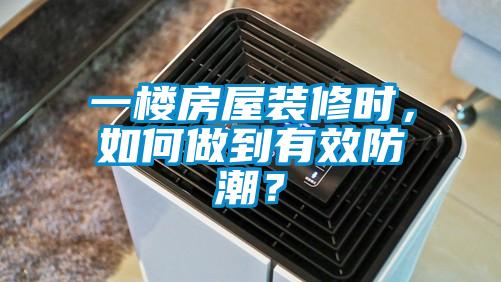一樓房屋裝修時(shí)，如何做到有效防潮？