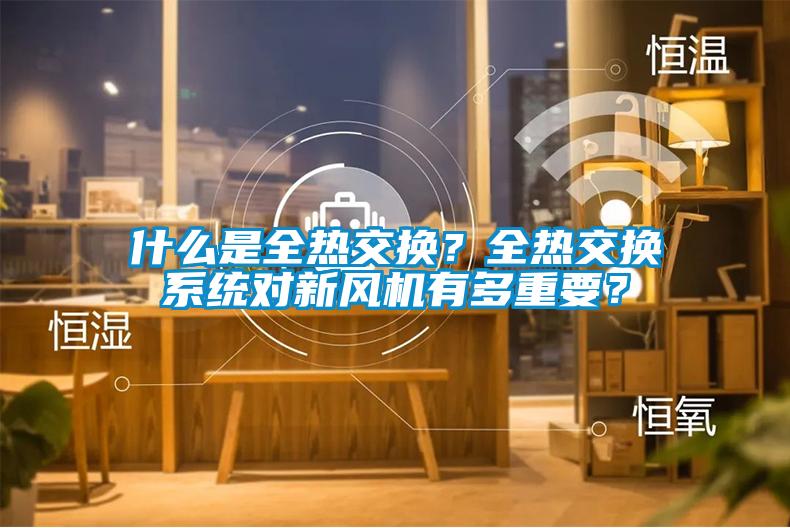 什么是全熱交換？全熱交換系統(tǒng)對新風(fēng)機(jī)有多重要？