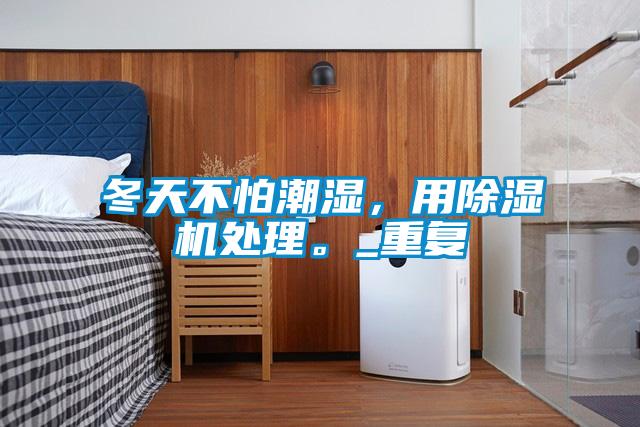 冬天不怕潮濕，用除濕機處理。_重復(fù)