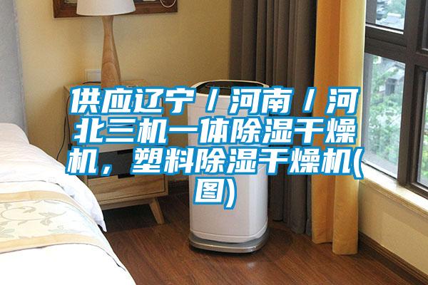 供應遼寧／河南／河北三機一體除濕干燥機，塑料除濕干燥機(圖)