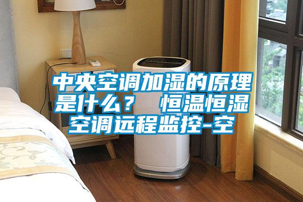 中央空調(diào)加濕的原理是什么？ 恒溫恒濕空調(diào)遠(yuǎn)程監(jiān)控-空