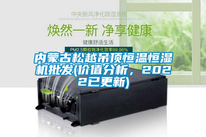 內(nèi)蒙古松越吊頂恒溫恒濕機(jī)批發(fā)(價值分析，2022已更新)