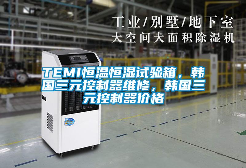 TEMI恒溫恒濕試驗箱，韓國三元控制器維修，韓國三元控制器價格