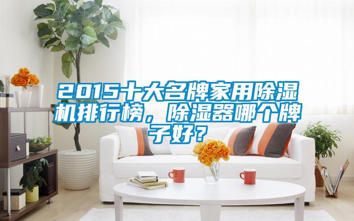 2015十大名牌家用除濕機(jī)排行榜，除濕器哪個(gè)牌子好？