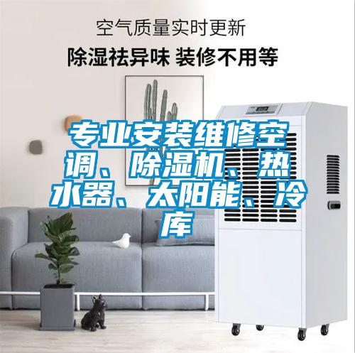 專業(yè)安裝維修空調、除濕機、熱水器、太陽能、冷庫