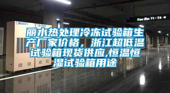 麗水熱處理冷凍試驗(yàn)箱生產(chǎn)廠家價(jià)格，浙江超低溫試驗(yàn)箱現(xiàn)貨供應(yīng),恒溫恒濕試驗(yàn)箱用途