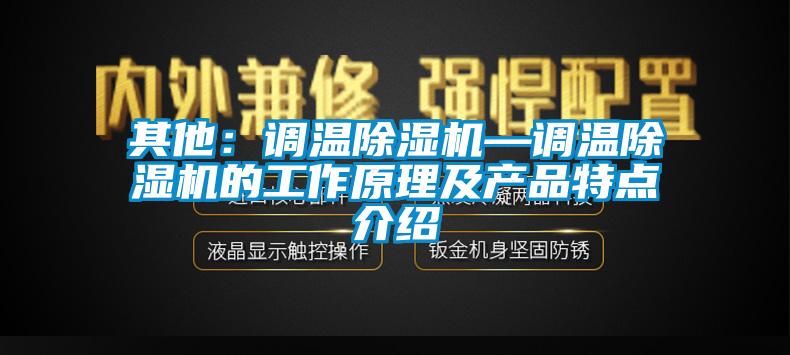 其他：調溫除濕機—調溫除濕機的工作原理及產(chǎn)品特點介紹