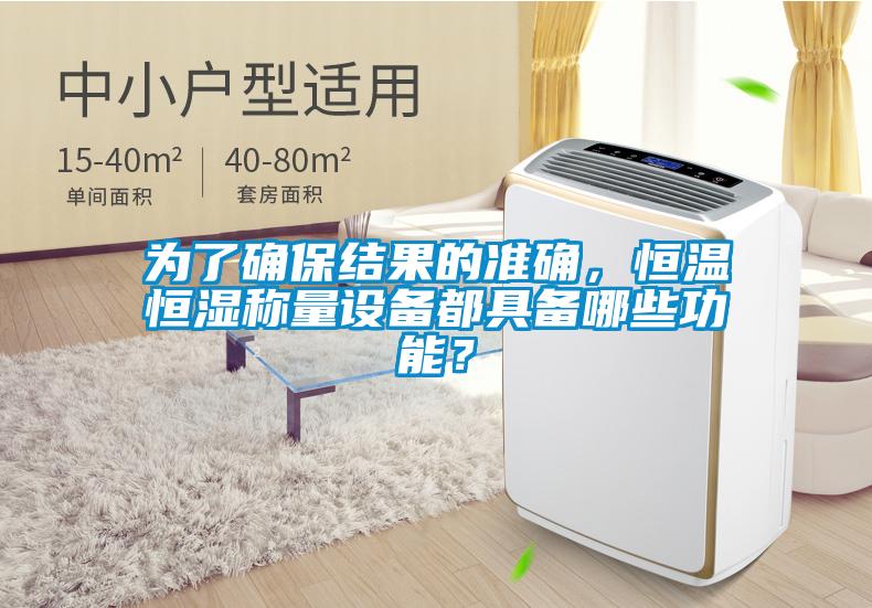 為了確保結(jié)果的準(zhǔn)確，恒溫恒濕稱量設(shè)備都具備哪些功能？