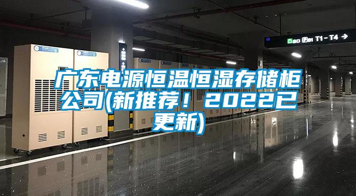 廣東電源恒溫恒濕存儲柜公司(新推薦！2022已更新)