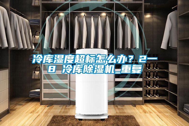 冷庫(kù)濕度超標(biāo)怎么辦？2一8℃冷庫(kù)除濕機(jī)_重復(fù)