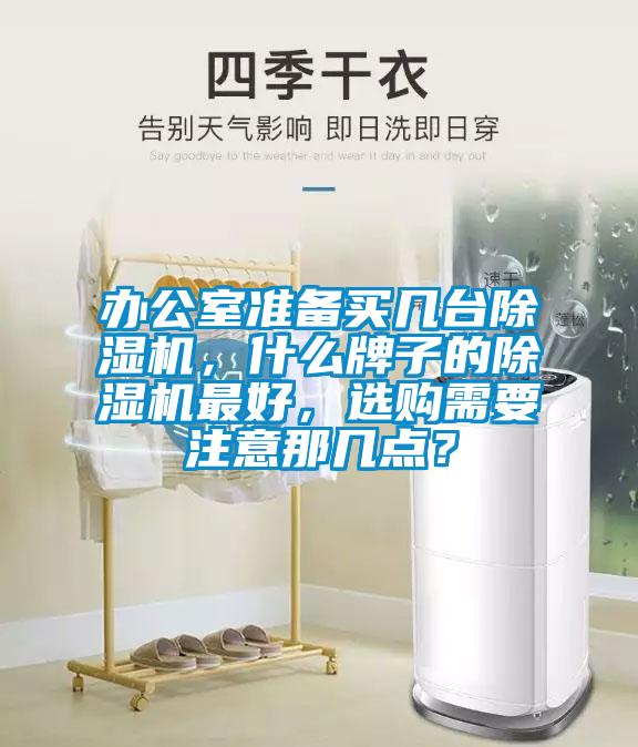 辦公室準備買幾臺除濕機，什么牌子的除濕機最好，選購需要注意那幾點？