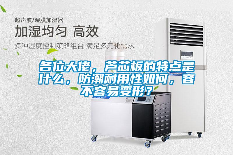 各位大佬，蘆芯板的特點是什么，防潮耐用性如何，容不容易變形？