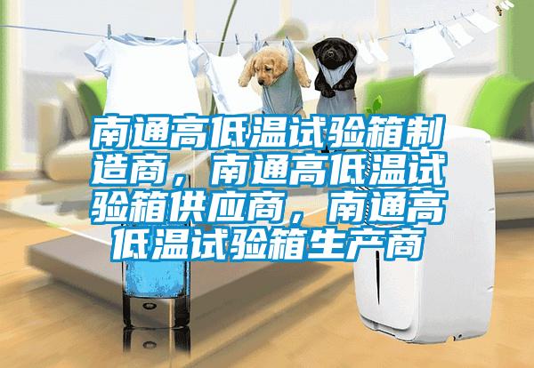 南通高低溫試驗(yàn)箱制造商，南通高低溫試驗(yàn)箱供應(yīng)商，南通高低溫試驗(yàn)箱生產(chǎn)商