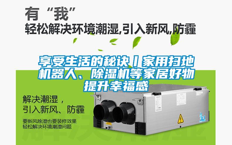 享受生活的秘訣丨家用掃地機(jī)器人、除濕機(jī)等家居好物提升幸福感
