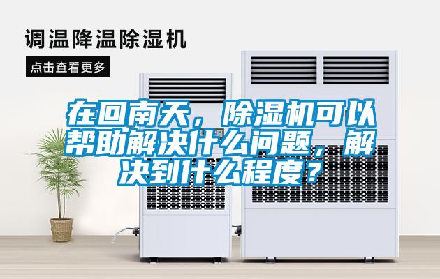 在回南天，除濕機(jī)可以幫助解決什么問題，解決到什么程度？