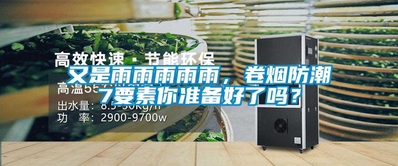 又是雨雨雨雨雨，卷煙防潮7要素你準(zhǔn)備好了嗎？