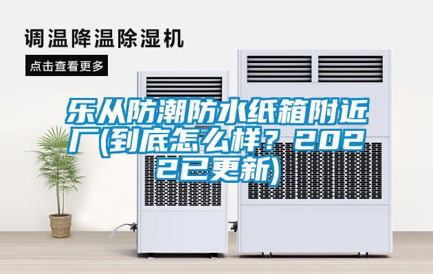 樂從防潮防水紙箱附近廠(到底怎么樣？2022已更新)