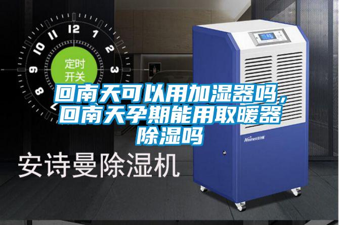 回南天可以用加濕器嗎，回南天孕期能用取暖器除濕嗎