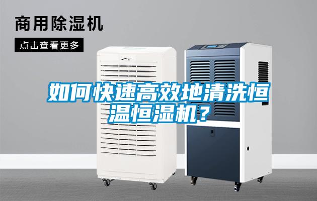 如何快速高效地清洗恒溫恒濕機？