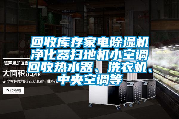 回收庫存家電除濕機(jī)凈化器掃地機(jī)小空調(diào)回收熱水器、洗衣機(jī)、中央空調(diào)等