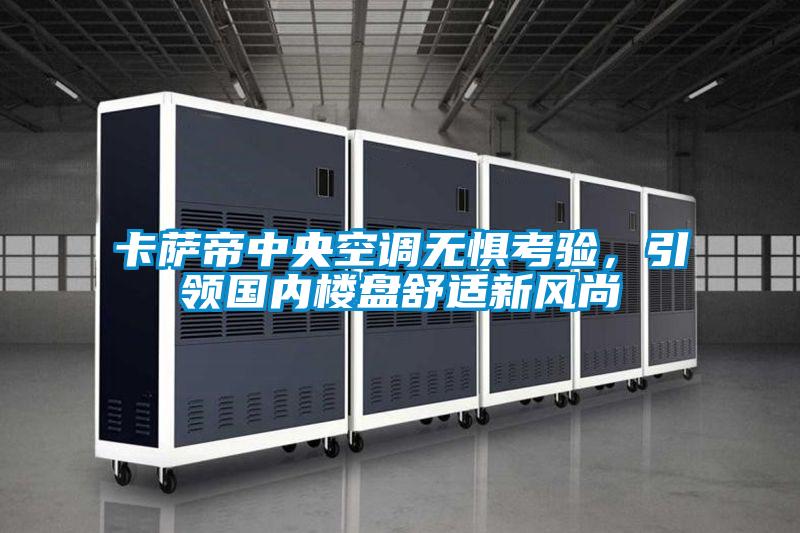 卡薩帝中央空調(diào)無懼考驗(yàn)，引領(lǐng)國內(nèi)樓盤舒適新風(fēng)尚