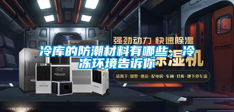 冷庫(kù)的防潮材料有哪些，冷凍環(huán)境告訴你