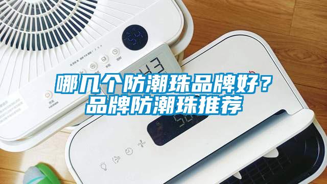 哪幾個(gè)防潮珠品牌好？品牌防潮珠推薦