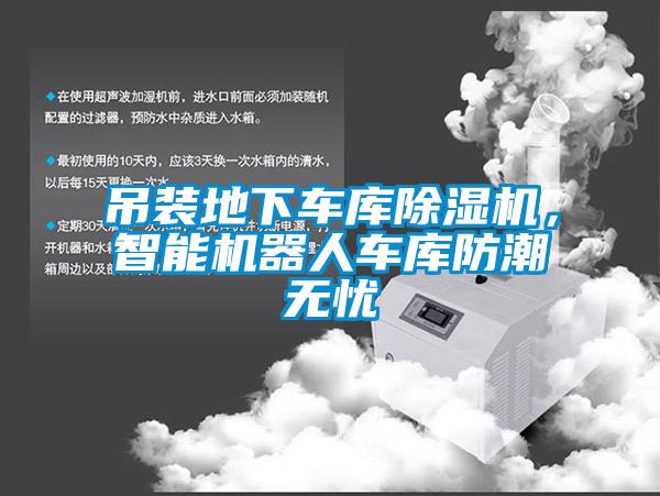 吊裝地下車(chē)庫(kù)除濕機(jī)，智能機(jī)器人車(chē)庫(kù)防潮無(wú)憂(yōu)