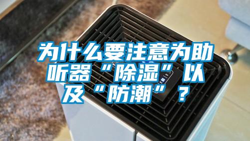 為什么要注意為助聽器“除濕”以及“防潮”？