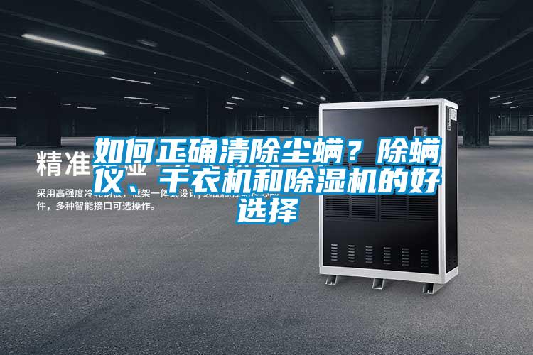 如何正確清除塵螨？除螨儀、干衣機(jī)和除濕機(jī)的好選擇