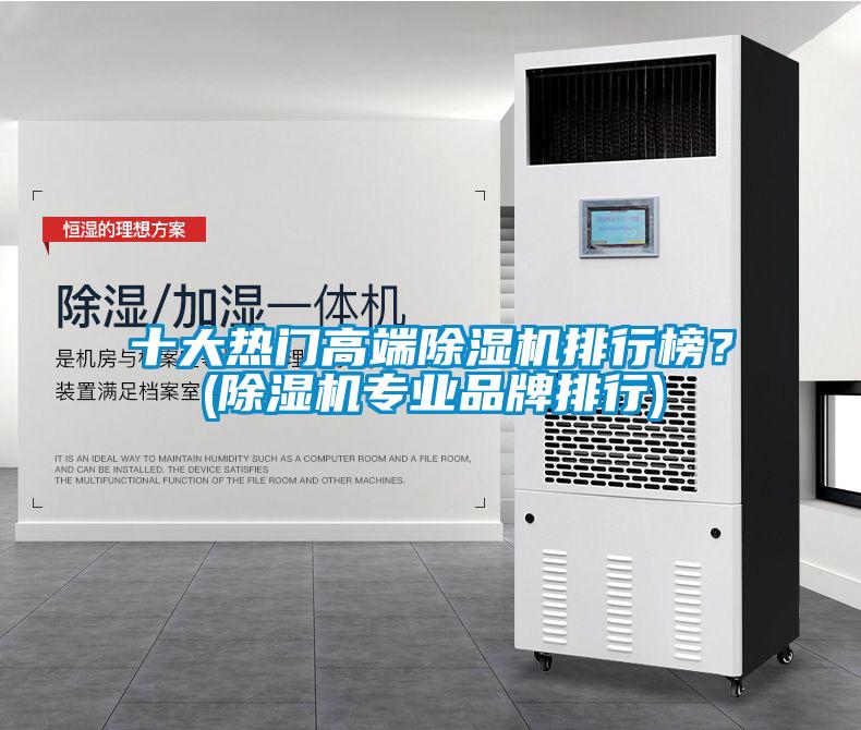 十大熱門高端除濕機排行榜？(除濕機專業(yè)品牌排行)