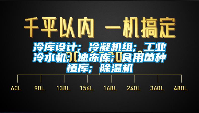 冷庫設(shè)計(jì); 冷凝機(jī)組; 工業(yè)冷水機(jī); 速凍庫; 食用菌種植庫; 除濕機(jī)