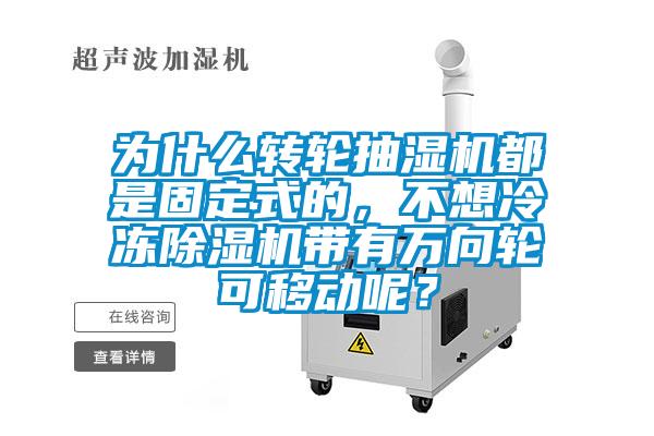 為什么轉(zhuǎn)輪抽濕機都是固定式的，不想冷凍除濕機帶有萬向輪可移動呢？